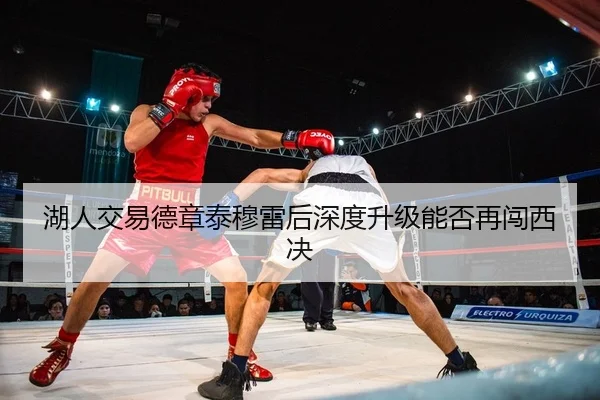 湖人交易德章泰穆雷后深度升级能否再闯西决