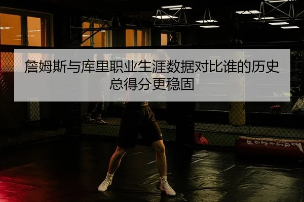 詹姆斯与库里职业生涯数据对比谁的历史总得分更稳固
